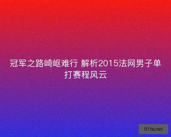 冠军之路崎岖难行 解析2015法网男子单打赛程风云