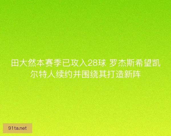 田大然本赛季已攻入28球 罗杰斯希望凯尔特人续约并围绕其打造新阵
