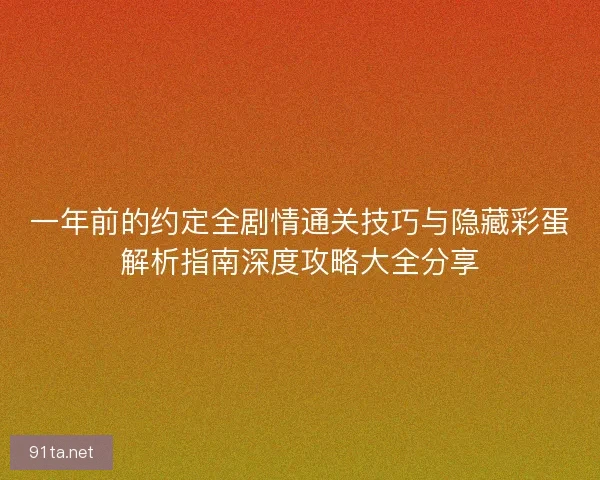 一年前的约定全剧情通关技巧与隐藏彩蛋解析指南深度攻略大全分享