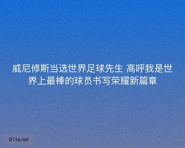 威尼修斯当选世界足球先生 高呼我是世界上最棒的球员书写荣耀新篇章