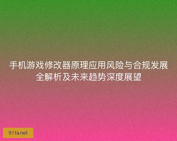 手机游戏修改器原理应用风险与合规发展全解析及未来趋势深度展望