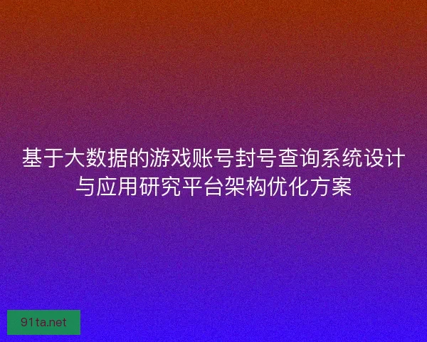 基于大数据的游戏账号封号查询系统设计与应用研究平台架构优化方案
