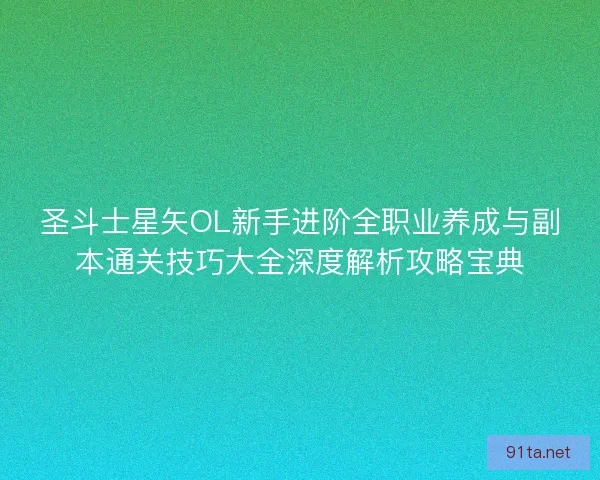 圣斗士星矢OL新手进阶全职业养成与副本通关技巧大全深度解析攻略宝典