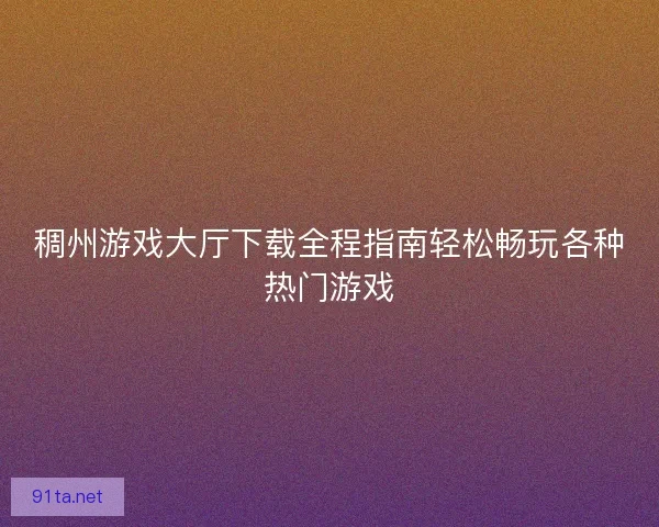 稠州游戏大厅下载全程指南轻松畅玩各种热门游戏