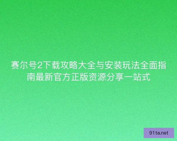 赛尔号2下载攻略大全与安装玩法全面指南最新官方正版资源分享一站式