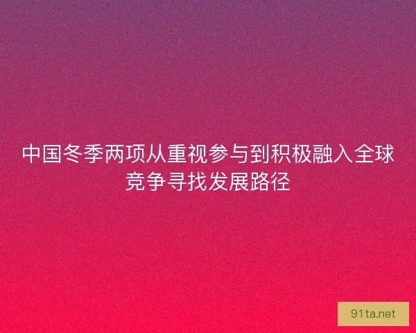 中国冬季两项从重视参与到积极融入全球竞争寻找发展路径