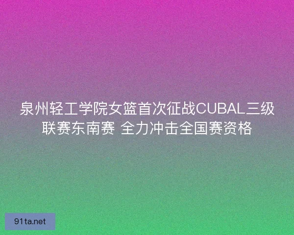 泉州轻工学院女篮首次征战CUBAL三级联赛东南赛 全力冲击全国赛资格