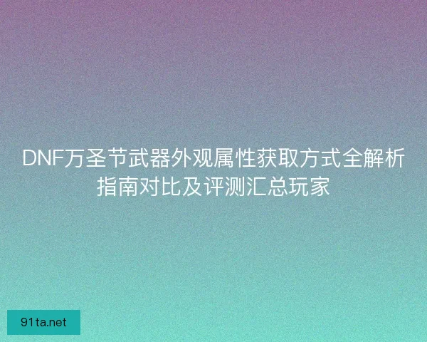 DNF万圣节武器外观属性获取方式全解析指南对比及评测汇总玩家