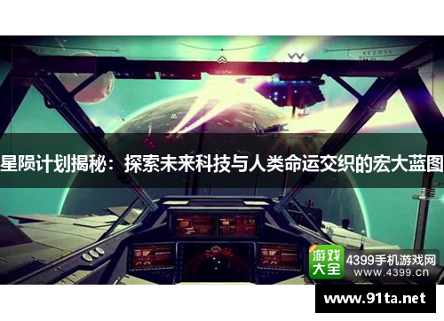 星陨计划揭秘：探索未来科技与人类命运交织的宏大蓝图